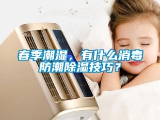企業(yè)新聞春季潮濕，有什么消毒防潮除濕技巧？