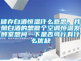 知識百科儲存白酒恒溫什么意思，我釀白酒的想做個(gè)空調(diào)恒溫發(fā)酵室想問一下是否可行有什么優(yōu)缺