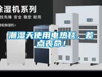 企業(yè)新聞潮濕天使用電熱毯，差點喪命！