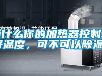 行業(yè)新聞為什么你的加熱器控制不好溫度，可不可以除濕？