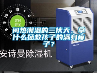 行業(yè)新聞悶熱潮濕的三伏天，拿什么拯救孩子的滿身痱子？
