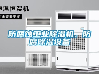 企業(yè)新聞防腐蝕工業(yè)除濕機，防腐除濕設(shè)備