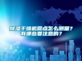 常見問題除濕干燥機露點怎么測量？有哪些要注意的？