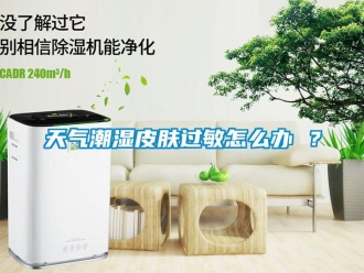 常見問題天氣潮濕皮膚過敏怎么辦 ？