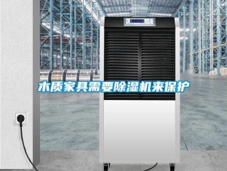 行業(yè)新聞木質(zhì)家具需要除濕機來保護