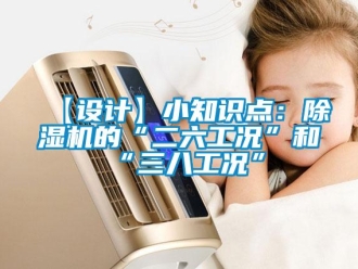 企業(yè)新聞【設(shè)計(jì)】小知識(shí)點(diǎn)：除濕機(jī)的“二六工況”和“三八工況”