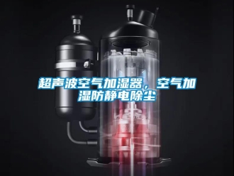 企業(yè)新聞超聲波空氣加濕器，空氣加濕防靜電除塵