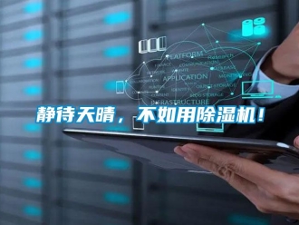 行業(yè)新聞靜待天晴，不如用除濕機(jī)！