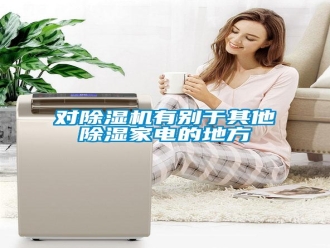 企業(yè)新聞對除濕機有別于其他除濕家電的地方