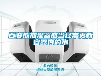 常見問(wèn)題百變熊加濕器應(yīng)當(dāng)經(jīng)常更新容器內(nèi)的水