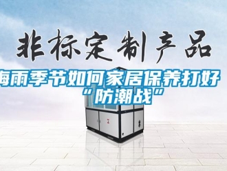 常見(jiàn)問(wèn)題梅雨季節(jié)如何家居保養(yǎng)打好“防潮戰(zhàn)”