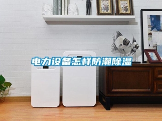 常見(jiàn)問(wèn)題電力設(shè)備怎樣防潮除濕