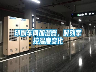 知識(shí)百科印刷車間加濕器，時(shí)刻掌控濕度變化