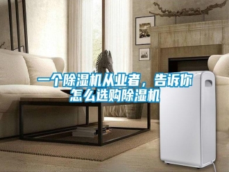 常見問題一個除濕機(jī)從業(yè)者，告訴你怎么選購除濕機(jī)