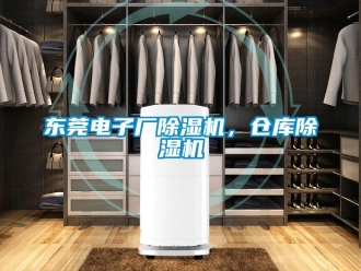 企業(yè)新聞東莞電子廠除濕機(jī)，倉(cāng)庫除濕機(jī)