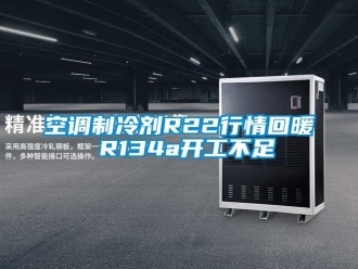 行業(yè)新聞空調制冷劑R22行情回暖 R134a開工不足