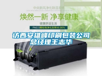 企業(yè)新聞訪西安雄峰印刷包裝公司總經(jīng)理王志華