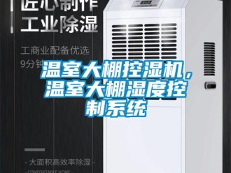 知識百科溫室大棚控濕機(jī)，溫室大棚濕度控制系統(tǒng)