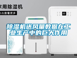 企業(yè)新聞除濕機(jī)送風(fēng)量數(shù)據(jù)在工業(yè)生產(chǎn)中的巨大作用
