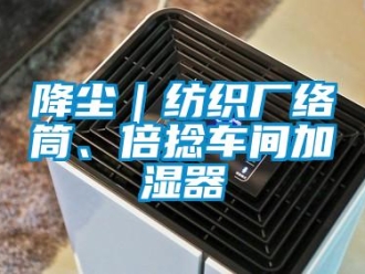 行業(yè)新聞降塵｜紡織廠絡(luò)筒、倍捻車間加濕器
