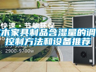知識百科實木家具制品含濕量的調(diào)節(jié)控制方法和設(shè)備推薦