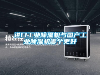 行業(yè)新聞進(jìn)口工業(yè)除濕機(jī)與國產(chǎn)工業(yè)除濕機(jī)哪個更好