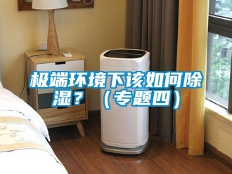 常見問題極端環(huán)境下該如何除濕？（專題四）
