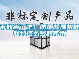 企業(yè)新聞不知道了吧！防爆除濕機能起到這么多的作用