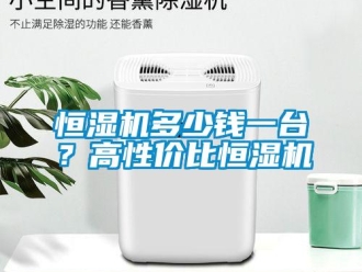 行業(yè)新聞恒濕機多少錢一臺？高性價比恒濕機