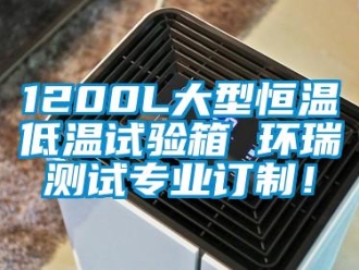 常見問題1200L大型恒溫低溫試驗(yàn)箱 環(huán)瑞測試專業(yè)訂制！