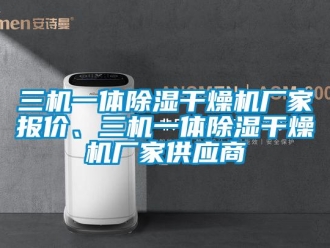 企業(yè)新聞三機(jī)一體除濕干燥機(jī)廠家報(bào)價(jià)、三機(jī)一體除濕干燥機(jī)廠家供應(yīng)商