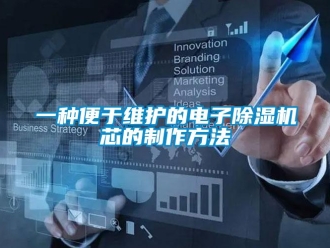 行業(yè)新聞一種便于維護(hù)的電子除濕機(jī)芯的制作方法