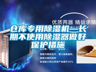 企業(yè)新聞倉庫專用除濕機—長期不使用除濕器做好保護措施