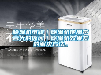 企業(yè)新聞除濕機維修｜除濕機使用聲音大的原因｜除濕機效果差的解決方法。