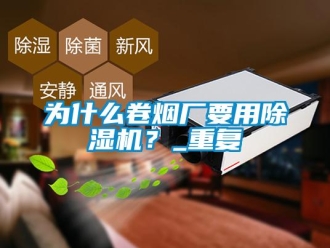 行業(yè)新聞為什么卷煙廠要用除濕機(jī)？_重復(fù)