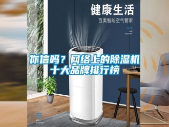常見問題你信嗎？網(wǎng)絡上的除濕機十大品牌排行榜