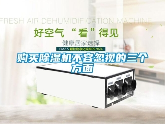 企業(yè)新聞購買除濕機(jī)不容忽視的三個(gè)方面