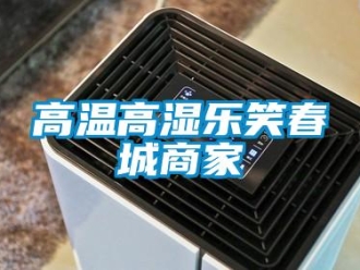 企業(yè)新聞高溫高濕樂笑春城商家