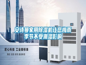 企業(yè)新聞安詩(shī)曼家用除濕機(jī)讓您梅雨季節(jié)不受潮濕影響