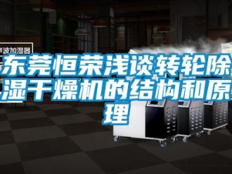 常見問題東莞恒榮淺談轉(zhuǎn)輪除濕干燥機的結(jié)構和原理