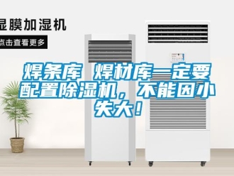 行業(yè)新聞焊條庫 焊材庫一定要配置除濕機，不能因小失大！