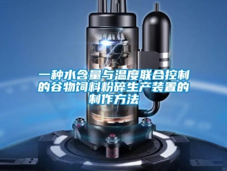 企業(yè)新聞一種水含量與溫度聯(lián)合控制的谷物飼料粉碎生產(chǎn)裝置的制作方法
