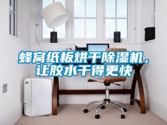 企業(yè)新聞蜂窩紙板烘干除濕機，讓膠水干得更快