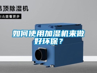 常見問題如何使用加濕機(jī)來做好環(huán)保？