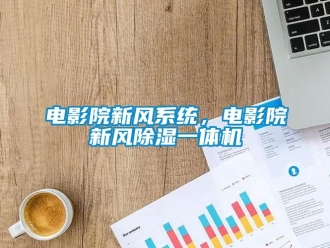 企業(yè)新聞電影院新風(fēng)系統(tǒng)，電影院新風(fēng)除濕一體機(jī)
