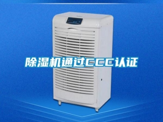 企業(yè)新聞除濕機(jī)通過(guò)CCC認(rèn)證