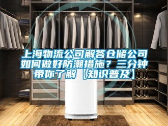常見問(wèn)題上海物流公司解答倉(cāng)儲(chǔ)公司如何做好防潮措施？三分鐘帶你了解【知識(shí)普及】