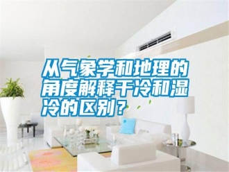 企業(yè)新聞從氣象學和地理的角度解釋干冷和濕冷的區(qū)別？