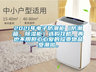 企業(yè)新聞2021年電子防潮柜（防潮箱、除濕柜）選購攻略，再也不用擔心心愛的珍貴物品受潮啦。