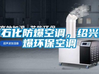 企業(yè)新聞中石化防爆空調(diào)，紹興防爆環(huán)?？照{(diào)